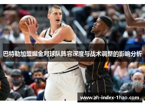 巴特勒加盟掘金对球队阵容深度与战术调整的影响分析 巴特勒加盟掘金对球队阵容深度与战术调整的影响分析