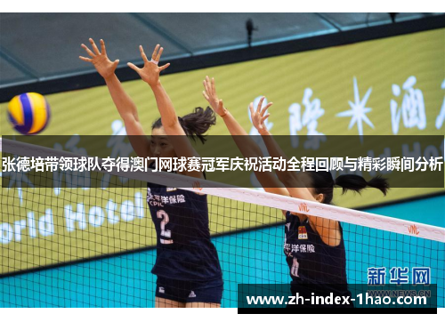 张德培带领球队夺得澳门网球赛冠军庆祝活动全程回顾与精彩瞬间分析