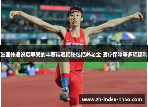 张国伟退役后享受的丰厚待遇揭秘包括养老金 医疗保障等多项福利