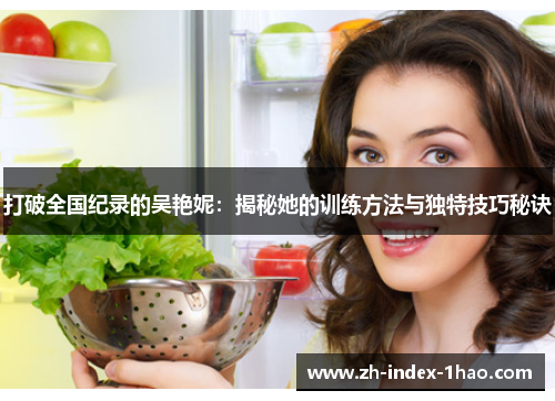 打破全国纪录的吴艳妮:揭秘她的训练方法与独特技巧秘诀 打破全国纪录的吴艳妮:揭秘她的训练方法与独特技巧秘诀