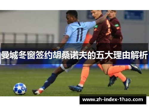 曼城冬窗签约胡桑诺夫的五大理由解析