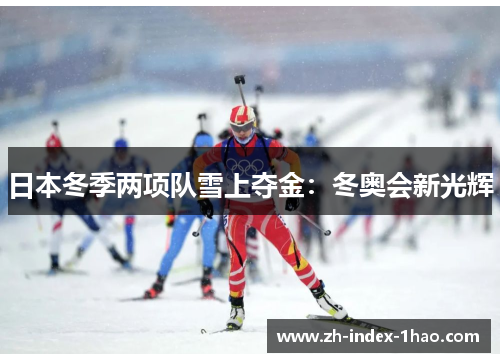 日本冬季两项队雪上夺金:冬奥会新光辉 日本冬季两项队雪上夺金:冬奥会新光辉