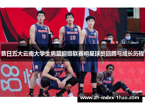 昔日五大云南大学生男篮超级联赛明星球员回顾与成长历程