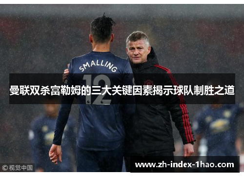 曼联双杀富勒姆的三大关键因素揭示球队制胜之道