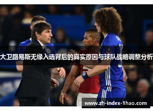 大卫路易斯无缘入选背后的真实原因与球队战略调整分析