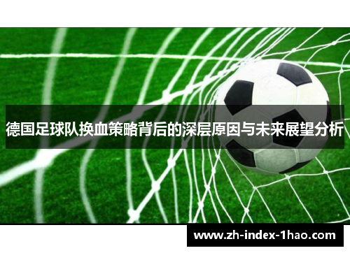 德国足球队换血策略背后的深层原因与未来展望分析