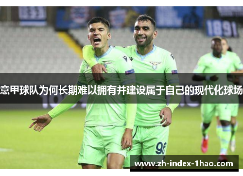 意甲球队为何长期难以拥有并建设属于自己的现代化球场
