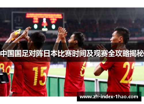 中国国足对阵日本比赛时间及观赛全攻略揭秘