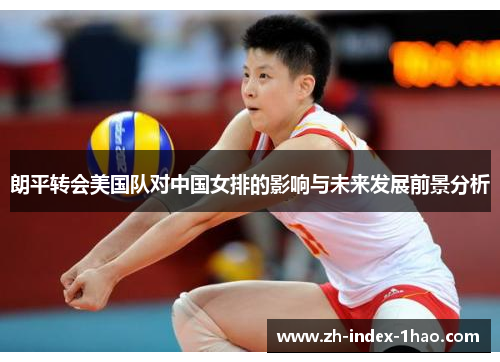 朗平转会美国队对中国女排的影响与未来发展前景分析