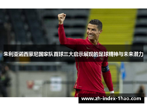朱利亚诺西蒙尼国家队首球三大启示展现的足球精神与未来潜力