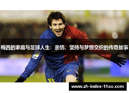 梅西的家庭与足球人生：亲情、坚持与梦想交织的传奇故事