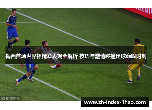 梅西首场世界杯精彩表现全解析 技巧与激情碰撞足球巅峰时刻