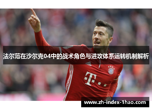 法尔范在沙尔克04中的战术角色与进攻体系运转机制解析