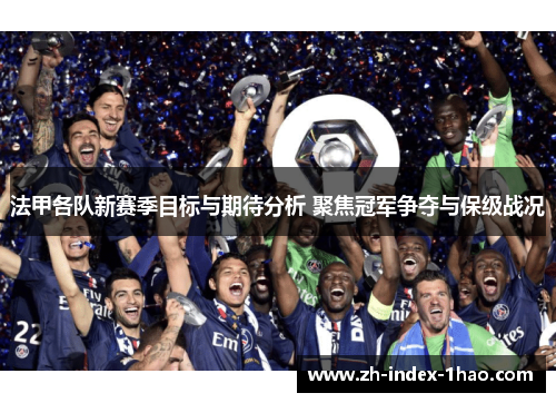 法甲各队新赛季目标与期待分析 聚焦冠军争夺与保级战况