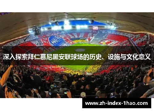 深入探索拜仁慕尼黑安联球场的历史、设施与文化意义