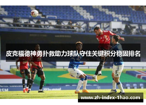 皮克福德神勇扑救助力球队守住关键积分稳固排名