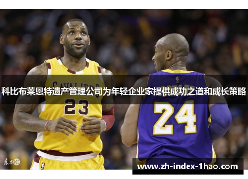 科比布莱恩特遗产管理公司为年轻企业家提供成功之道和成长策略 科比布莱恩特遗产管理公司为年轻企业家提供成功之道和成长策略