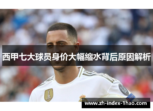 西甲七大球员身价大幅缩水背后原因解析