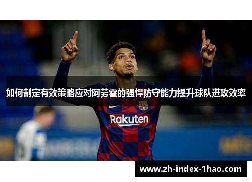 如何制定有效策略应对阿劳霍的强悍防守能力提升球队进攻效率