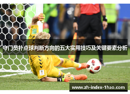 守门员扑点球判断方向的五大实用技巧及关键要素分析