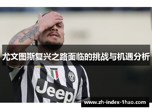 尤文图斯复兴之路面临的挑战与机遇分析