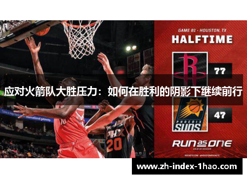 应对火箭队大胜压力:如何在胜利的阴影下继续前行 应对火箭队大胜压力:如何在胜利的阴影下继续前行
