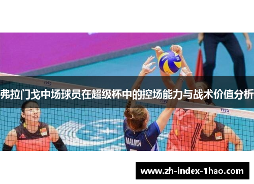 弗拉门戈中场球员在超级杯中的控场能力与战术价值分析 弗拉门戈中场球员在超级杯中的控场能力与战术价值分析