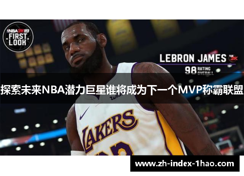 探索未来NBA潜力巨星谁将成为下一个MVP称霸联盟 探索未来NBA潜力巨星谁将成为下一个MVP称霸联盟