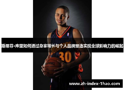 斯蒂芬·库里如何通过身家增长与个人品牌塑造实现全球影响力的崛起 斯蒂芬·库里如何通过身家增长与个人品牌塑造实现全球影响力的崛起