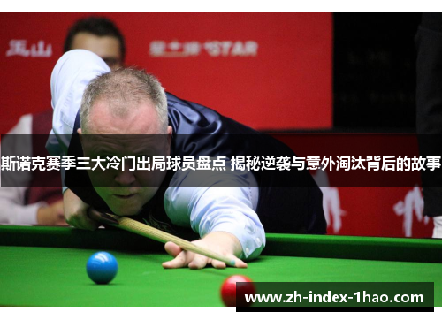 斯诺克赛季三大冷门出局球员盘点 揭秘逆袭与意外淘汰背后的故事 斯诺克赛季三大冷门出局球员盘点 揭秘逆袭与意外淘汰背后的故事