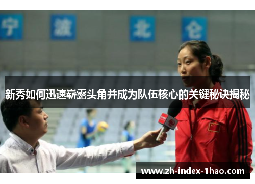 新秀如何迅速崭露头角并成为队伍核心的关键秘诀揭秘 新秀如何迅速崭露头角并成为队伍核心的关键秘诀揭秘