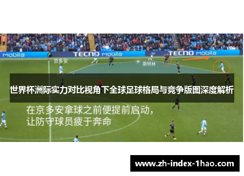 世界杯洲际实力对比视角下全球足球格局与竞争版图深度解析 世界杯洲际实力对比视角下全球足球格局与竞争版图深度解析
