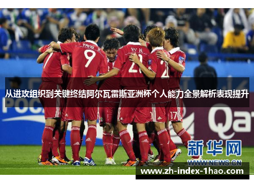 从进攻组织到关键终结阿尔瓦雷斯亚洲杯个人能力全景解析表现提升 从进攻组织到关键终结阿尔瓦雷斯亚洲杯个人能力全景解析表现提升
