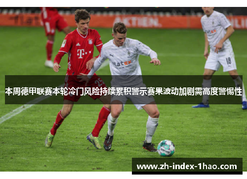 本周德甲联赛本轮冷门风险持续累积警示赛果波动加剧需高度警惕性