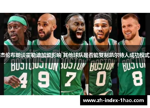 杰伦布朗谈霍勒迪加盟影响 其他球队是否能复制凯尔特人成功模式