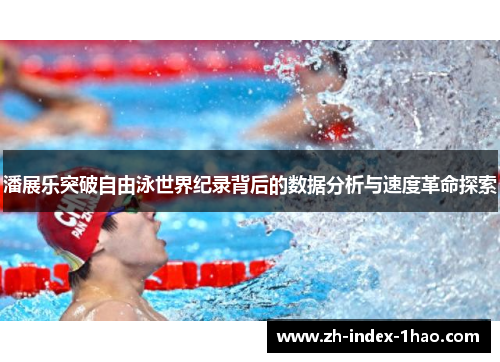 潘展乐突破自由泳世界纪录背后的数据分析与速度革命探索