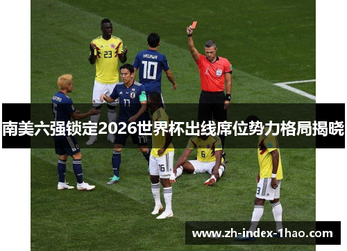 南美六强锁定2026世界杯出线席位势力格局揭晓 南美六强锁定2026世界杯出线席位势力格局揭晓