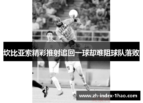 坎比亚索精彩推射追回一球却难阻球队落败