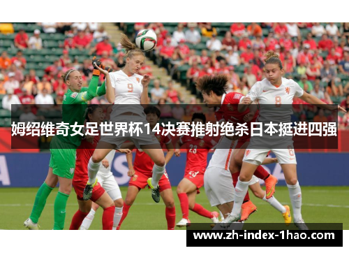 姆绍维奇女足世界杯14决赛推射绝杀日本挺进四强