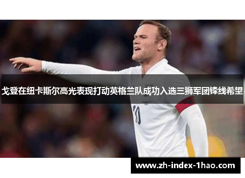 戈登在纽卡斯尔高光表现打动英格兰队成功入选三狮军团锋线希望