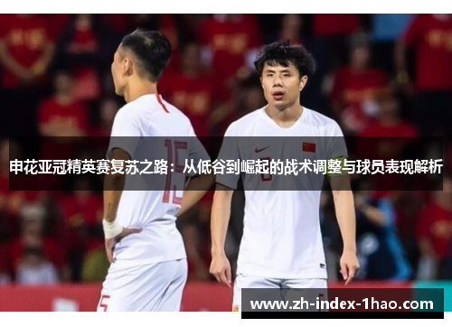 申花亚冠精英赛复苏之路：从低谷到崛起的战术调整与球员表现解析