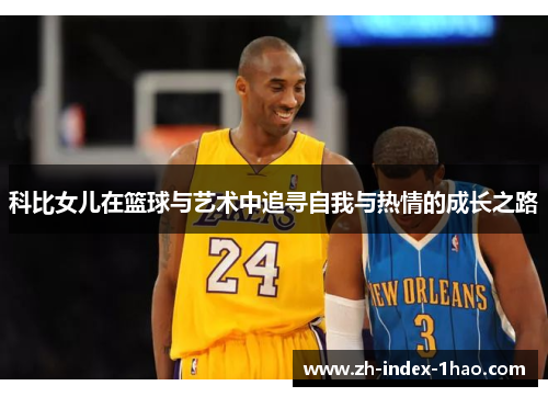 科比女儿在篮球与艺术中追寻自我与热情的成长之路