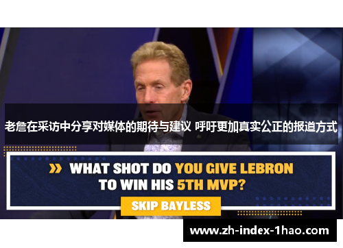 老詹在采访中分享对媒体的期待与建议 呼吁更加真实公正的报道方式