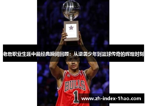老詹职业生涯中最经典瞬间回顾：从逆袭少年到篮球传奇的辉煌时刻
