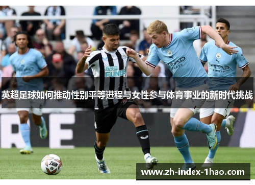 英超足球如何推动性别平等进程与女性参与体育事业的新时代挑战 英超足球如何推动性别平等进程与女性参与体育事业的新时代挑战