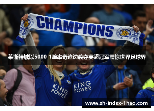 莱斯特城以5000-1赔率奇迹逆袭夺英超冠军震惊世界足球界 莱斯特城以5000-1赔率奇迹逆袭夺英超冠军震惊世界足球界