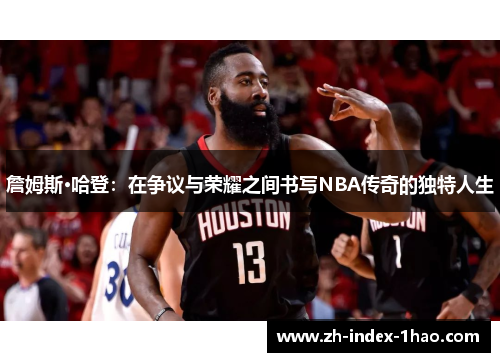詹姆斯·哈登:在争议与荣耀之间书写NBA传奇的独特人生 詹姆斯·哈登:在争议与荣耀之间书写NBA传奇的独特人生