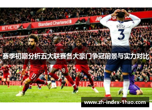 赛季初期分析五大联赛各大豪门争冠前景与实力对比 赛季初期分析五大联赛各大豪门争冠前景与实力对比