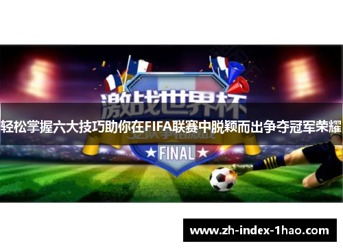 轻松掌握六大技巧助你在FIFA联赛中脱颖而出争夺冠军荣耀 轻松掌握六大技巧助你在FIFA联赛中脱颖而出争夺冠军荣耀