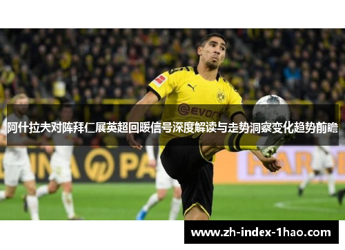 阿什拉夫对阵拜仁展英超回暖信号深度解读与走势洞察变化趋势前瞻